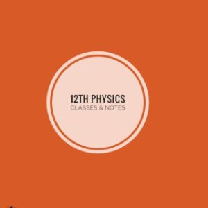 12th Physics Classes & notes